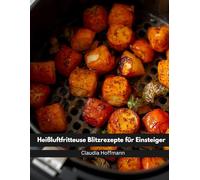 Heißluftfritteuse Blitzrezepte für Einsteiger: Schnell, knusprig & lecker - alle Rezepte in unter 15 Minuten mit nur 5 Zutaten | ideal für Berufstätige, Faule & Singles | inkl. Nährwerten & Bonus