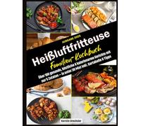 Heißluftfritteuse Familien-Kochbuch: Über 100 gesunde, köstliche & kalorienarme Gerichte mit nur 5 Zutaten - in unter 30 Min! Inkl. Gartabelle & Tipps