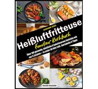 Heißluftfritteuse Familien-Kochbuch: Über 100 gesunde, köstliche & kalorienarme Gerichte mit nur 5 Zutaten - in unter 30 Min! Inkl. Gartabelle & Tipps