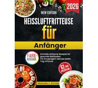 Heißluftfritteuse für Anfänger: Schnelle einfache Rezepte für gesunde Mahlzeiten mit knusprigem Genuss jeden Tag zuhause