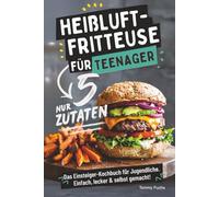 Heißluftfritteuse für Teenager - Kochen mit nur 5 Zutaten! Das Einsteiger-Kochbuch für Jugendliche - Einfach, lecker & selbst gemacht!