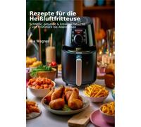 Heißluftfritteuse - Gesund abnehmen leicht gemacht: Kochbuch mit100 gesunden Rezepten - kalorienarm, eiweißreich & alltagstauglich