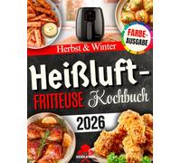 Heißluftfritteuse Kochbuch für Herbst & Winter: Wärmende, aromatische und einfache Rezepte - perfekt für Familienessen, gemütliche Wintertage und festliche Anlässe [FARBAUSGABE]