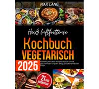Heißluftfritteuse Kochbuch Vegetarisch 2025: Köstliche pflanzliche Rezepte einfach schnell gesund kreativ für jeden Alltag genießen entdecken lernen
