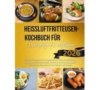 Heißluftfritteusen-Kochbuch für Diabetiker für Anfänger 2026: Gesunde Rezepte für ein ausgewogenes Leben mit einfachen, knusprigen, kohlenhydratarmen ... und für mehr Freude in der Küche