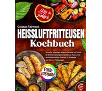 Heißluftfritteusen-Kochbuch: Schnelle, knusprige, fettarme Rezepte mit Schritt-für-Schritt-Anleitungen und Zeitspar-Tipps sowie familienfreundliche Gerichte, für Einsteiger und Könner, Farbausgabe