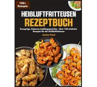 Heißluftfritteusen Rezeptbuch: Knusprige, fettarme Lieblingsgerichte - über 100 einfache Rezepte für die Heißluftfritteuse
