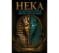 Heka - The Operating System of Ancient Egyptian Magic: A Historical Guide to Egyptian Ritual, Religion, Medicine, and the Afterlife (The House of Life)