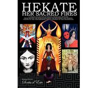 Hekate: Her Sacred Fires: A Unique Collection of Essays, Prose and Artwork Exploring the Mysteries of the Torchbearing Triple Goddess of the Crossroads