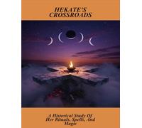 Hekate'S Crossroads: A Historical Study Of Her Rituals, Spells, And Magic