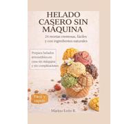 HELADO CASERO SIN MÁQUINA: 24 Recetas Cremosas y Fáciles con Ingredientes Naturales: El Manual Paso a Paso para Crear Helados Gourmet en Casa sin ... formas de disfrutar el helado en casa)