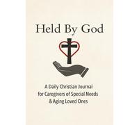 Held by God: A Daily Christian Journal for Caregivers of Special Needs and Aging Loved Ones: Weekly Reflections, Scripture Prompts, Prayer Logs & Encouragement for Your Spiritual Walk