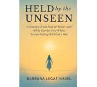 Held by the Unseen: A Journey from Fear to Trust - And What Carries You When You’re Falling Without a Net