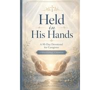 Held in His Hands: A 90-Day Christian Devotional Journal for Caregivers Seeking Strength, Peace, Prayer, and Hope