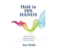 Held in His Hands: A Miracle Story and Encouragement for Your Healing