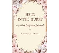 Held in the Hurry A 30-Day Scripture Journal for Busy Christian Women: Daily Bible Verses, Prayer Prompts, and Quiet-Time Reflections for Overwhelmed Women Seeking Peace, Rest, and God’s Strength