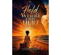 Held Where I Was Hurt: A Journey from Abuse to Healing Through Christ