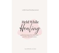Held While Healing: A Faith-Based Healing Journal with Guided Prompts for Reflection, Growth, and Emotional Restoration