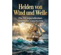 Helden von Wind und Welle: Die 50 legendärsten Segler der Geschichte