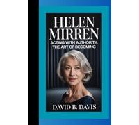 HELEN MIRREN BIOGRAPHY : Acting with Authority, The Art of Becoming