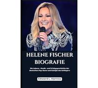 HELENE FISCHER BIOGRAFIE: Die Lebens-, Musik- und Erfolgsgeschichte der deutschen Pop-Ikone und Königin des Schlagers (German Edition) (Deutschlands Inspirierendste Leben)