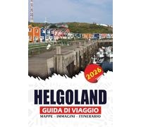 HELGOLAND GUIDA DI VIAGGIO 2026: Avventure panoramiche sulla costa, percorsi di traghetto, esperienze di fauna selvatica, gemme nascoste e itinerari ... nelle isole tedesche del Mare del Nord