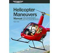 Helicopter Maneuvers Manual: A step-by-step illustrated guide to performing all helicopter flight operations