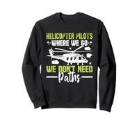 Helicopter Pilots Where We Go We Don't Need Paths Helicopter Sweatshirt