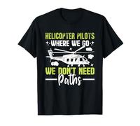 Helicopter Pilots Where We Go We Don't Need Paths Helicopter T-Shirt