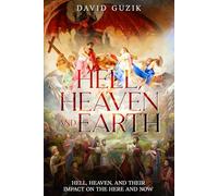Hell, Heaven and Earth: Hell, Heaven, and Their Impact on the Here and Now