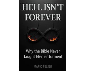 Hell Isn't Forever: Why the Bible Never Taught Eternal Torment