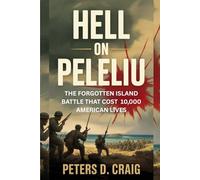 HELL ON PELELIU: THE FORGOTTEN ISLAND BATTLE THAT COST 10,000 AMERICAN LIVES