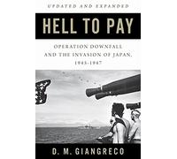 Hell to Pay: Operation DOWNFALL and the Invasion of Japan, 1945-1947
