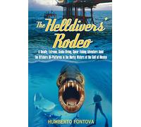 The Helldivers' Rodeo: A Deadly, Extreme, Scuba-Diving, Spear Fishing Adventure Amid the Offshore Oil-Platforms in the Murky Waters of the Gulf of Mexico