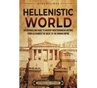 Hellenistic World: An Enthralling Guide to Ancient Mediterranean History, from Alexander the Great to the Roman Empire (Civilizations)