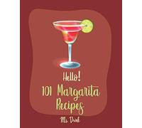 Hello! 101 Margarita Recipes: Best Margarita Cookbook Ever For Beginners [Tequila Cocktail Recipe Book, Frozen Cocktail Recipe Book, Summer Cocktails Cookbook, Keto Cocktail Recipe Book] [Book 1]