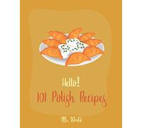 Hello! 101 Polish Recipes: Best Polish Cookbook Ever For Beginners [Soup Dumpling Cookbook, Cream Soup Cookbook, Cabbage Soup Recipe, Polish Recipes, Tomato Soup Recipe, Soup Broth Cookbook] [Book 1]