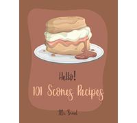 Hello! 101 Scones Recipes: Best Scones Cookbook Ever For Beginners [Simply Scones Cookbook, Whole Grain Bread Cookbook, Peach Recipe Book, Chocolate Lover Cookbook, Love Lemon Cookbook] [Book 1]