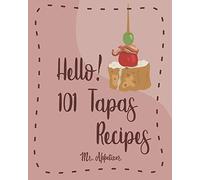 Hello! 101 Tapas Recipes: Best Tapas Cookbook Ever For Beginners [Tapas Recipe Book,Spanish Tapas Cookbook,Traditional Spanish Cookbook,Easy Tapas Cookbook,Quick And Easy Spanish Recipes] [Book 1]