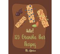 Hello! 123 Granola Bar Recipes: Best Granola Bar Cookbook Ever For Beginners [Granola Bar Book, Homemade Granola Cookbook, Energy Bar Recipes, Mini Bar Recipe Book, Milk Bar Recipe] [Book 1]