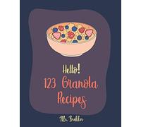 Hello! 123 Granola Recipes: Best Cookbook Ever For Beginners [Homemade Yogurt Recipes, Granola Recipe Book, Maple Syrup Recipes, Easy Cinnamon Cookbook, Homemade Granola Cookbook] [Book 1]