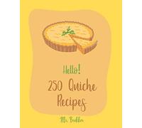 Hello! 250 Quiche Recipes: Best Quiche Cookbook Ever For Beginners [Mexican Vegetarian Cookbook, Southern Vegetarian Cookbook, Make Ahead Vegetarian Cookbook, Vegan Mushroom Cookbook] [Book 1]