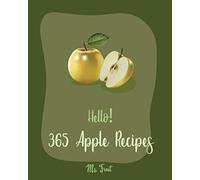 Hello! 365 Apple Recipes: Best Apple Cookbook Ever For Beginners [Dumpling Recipes, Fritter Cookbook, Apple Pie Cookbook, Apple Cider Cookbook, Applesauce Cookbook, Bran Muffin Recipe] [Book 1]