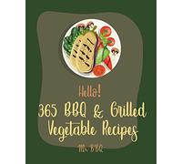 Hello! 365 BBQ & Grilled Vegetable Recipes: Best BBQ & Grilled Vegetable Cookbook Ever For Beginners [Squash Recipes, Eggplant Recipes, Grilling Pizza Cookbook, Mashed Potato Cookbook] [Book 1]