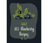 Hello! 365 Blueberry Recipes: Best Blueberry Cookbook Ever For Beginners [Cobbler Cookbook, Jam And Jelly Cookbook, Fruit Pie Cookbook, Homemade Ice Cream Recipes, Blueberry Muffin Recipe] [Book 1]