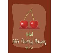 Hello! 365 Cherry Recipes: Best Cherry Cookbook Ever For Beginners [Book 1]