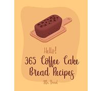 Hello! 365 Coffee Cake Bread Recipes: Best Coffee Cake Bread Cookbook Ever For Beginners [Book 1]
