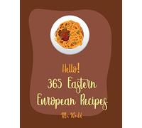 Hello! 365 Eastern European Recipes: Best Eastern European Cookbook Ever For Beginners [Polish Cookbook, Hungarian Recipes, Russian Recipes Cookbook, Egg Salad Recipe, Beef Stroganoff Recipe] [Book 1]