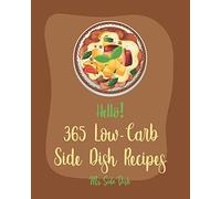Hello! 365 Low-Carb Side Dish Recipes: Best Low-Carb Side Dish Cookbook Ever For Beginners [Asparagus Cookbook, Low Carb Grilling Cookbook, Baked Bean Recipes, Low Carb Casserole Cookbook] [Book 1]