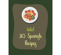 Hello! 365 Spanish Recipes: Best Spanish Cookbook Ever For Beginners [Book 1]